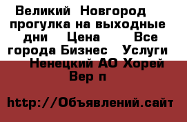 Великий  Новгород.....прогулка на выходные  дни  › Цена ­ 1 - Все города Бизнес » Услуги   . Ненецкий АО,Хорей-Вер п.